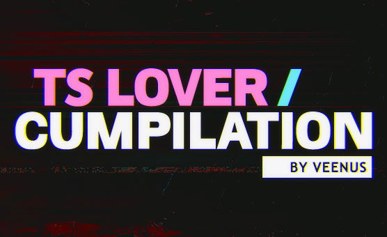 TS Lover Cumpilation