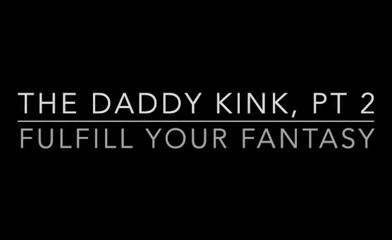 The Daddy Kink Pt 2 - Fulfill Your Fantasy