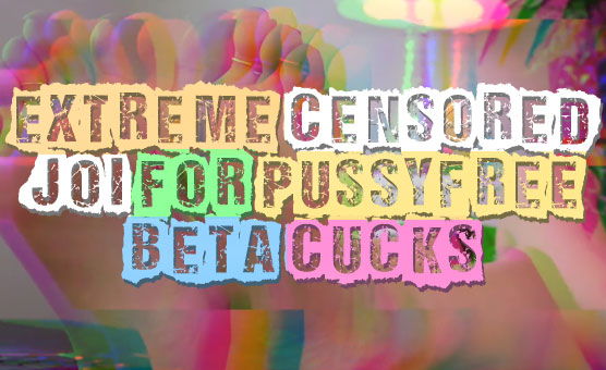 Extreme Censored JOI For Pussyfree Beta Cucks