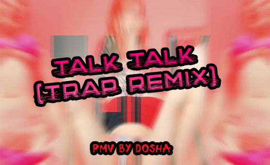 Talk Talk Trap Remix - PMV By Dosha