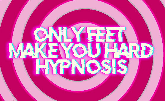 Only Feet Make You Hard - Hypnosis