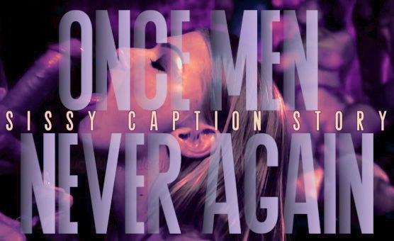 Once Men - Never Again - Sissy Caption Story