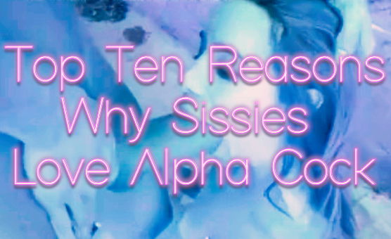 Top Ten Reasons Why Sissies Love Alpha Cock - No Audio