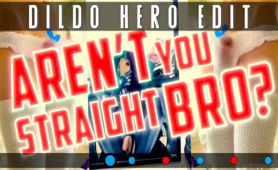 Arent You Straight Bro - Dildo Hero Edit