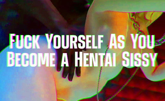 Dildo Hero Subliminal Affirmations - Fuck Yourself As You Become a Hentai Sissy