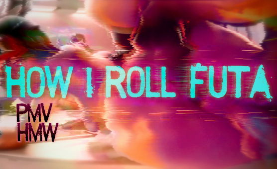 How I Roll Futa - PMV HMV