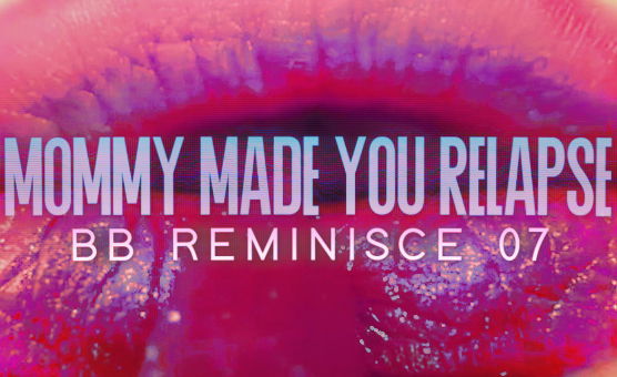 Mommy Made You Relapse - BB Reminisce 07