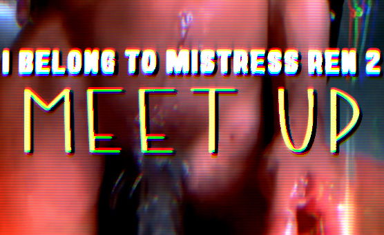 I Belong To Mistress Ren 2 - Meet Up