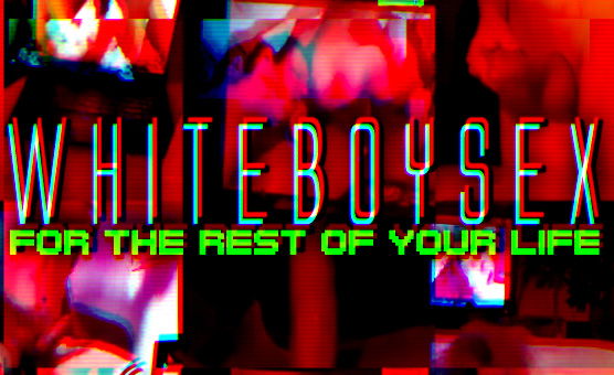 WhiteBoySex For The Rest Of Your Life