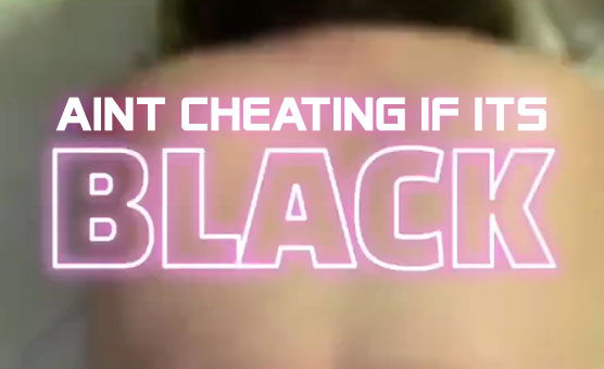 Aint Cheating If Its Black