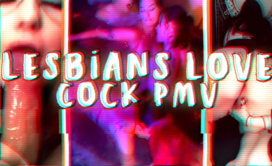 Lesbians Love Cock PMV