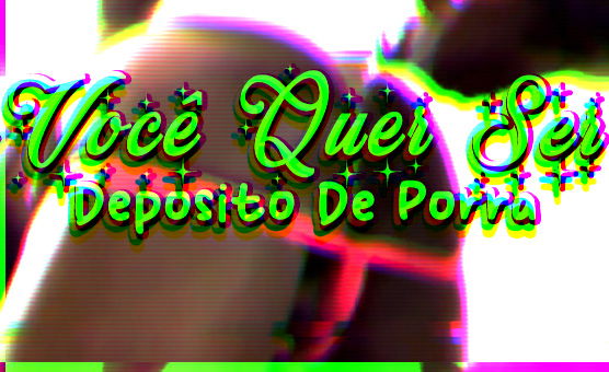 Você Quer Ser Deposito De Porra