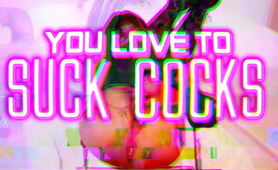 You Love To Suck Cocks 