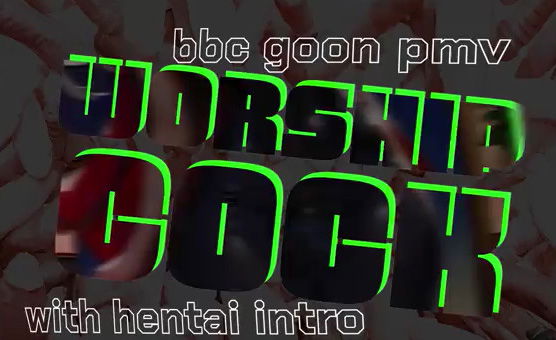 Worship Cock - BBC Goon PMV - With Hentai Intro