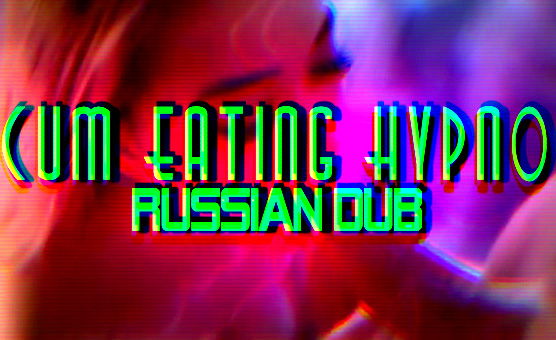 Cum Eating Hypno Russian Dub