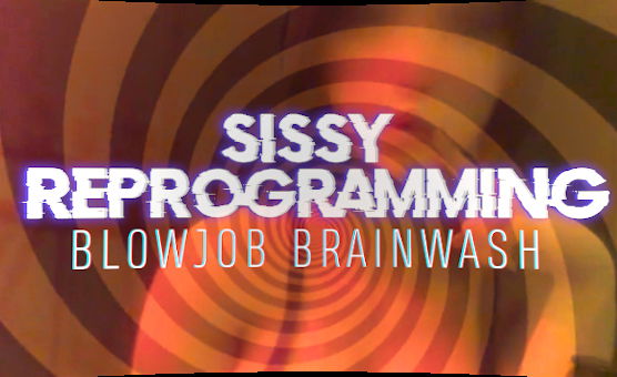 Sissy Reprogramming - Blowjob Brainwash