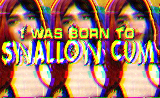 I Was Born To Swallow Cum