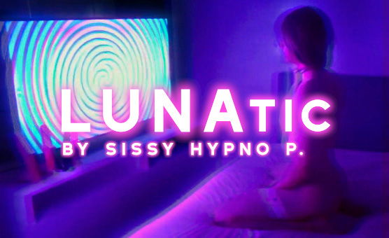 LUNAtic By Sissy Hypno P