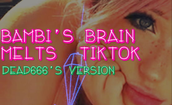 Bambis Brain Melts TikTok - Dead666s Version