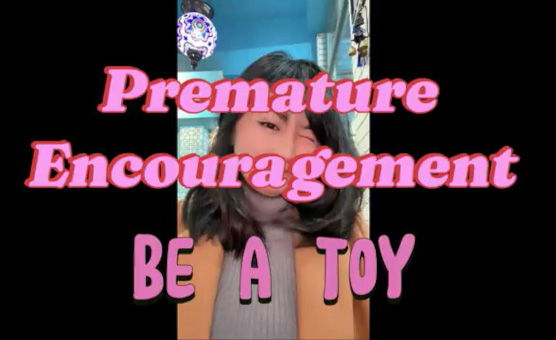 Premature Encouragement 7 - Be A Toy