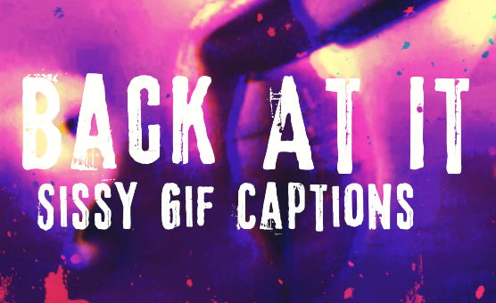 Back At It - Sissy Gif Captions
