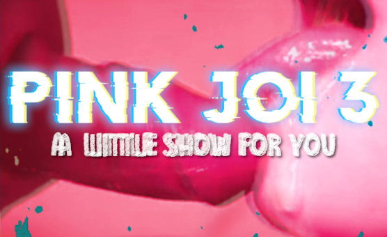 Pink JOI 3 - A Little Show For You