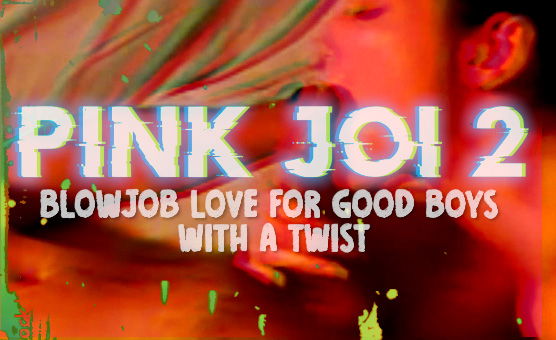 Pink JOI 2 - Blowjob Love For Good Boys With A Twist
