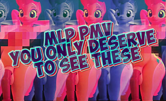 MLP PMV - You Only Deserve To See These