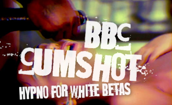 BBC Cumshot - Hypno For White Betas