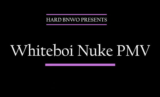 Whiteboi Nuke PMV - BNWO