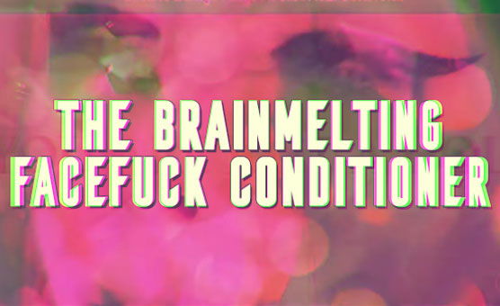 The Brainmelting Facefuck Conditioner