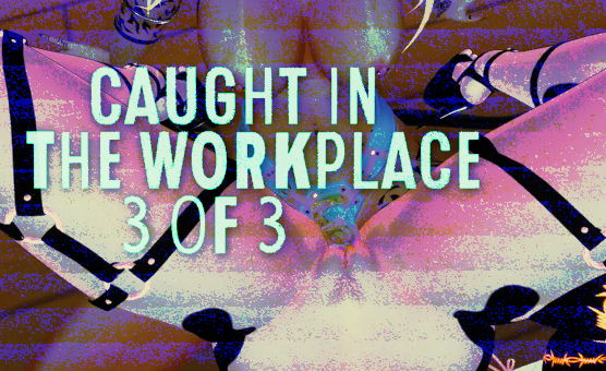Caught In The Workplace - 3 Of 3