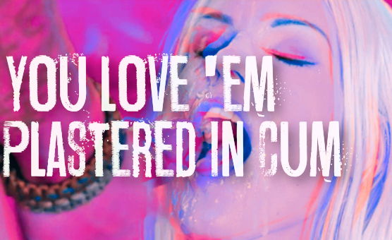 You Love Them Plastered In Cum