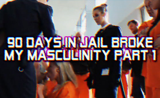 90 Days In Jail Broke My Masculinity Part 1