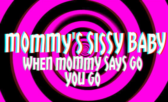Mommys Sissy Baby - When Mommy Says Go You Go