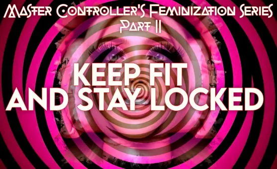 Master Controllers Feminization Series - Part 02 - Keep Fit And Stay Locked