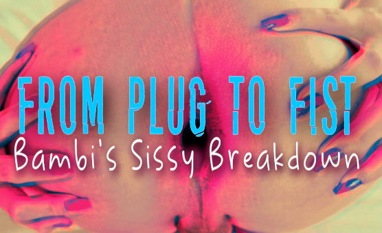 From Plug To Fist - Bambis Sissy Breakdown