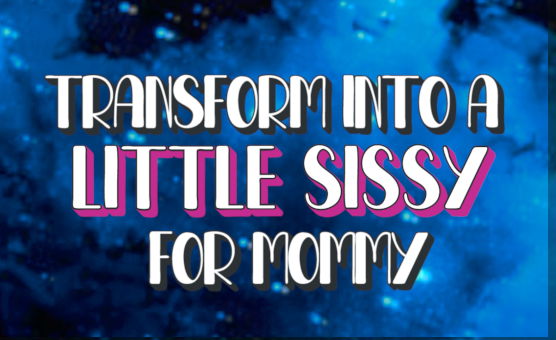 Transform Into A Little Sissy For Mommy