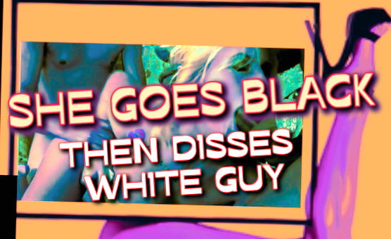 She Goes Black Then Disses White Guy