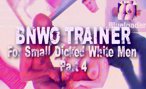 BNWO Trainer For Small Dicked White Men Part 4
