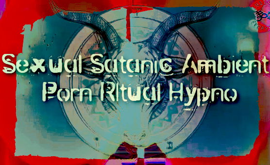 Sexual Satanic Ambient Porn Ritual Hypno