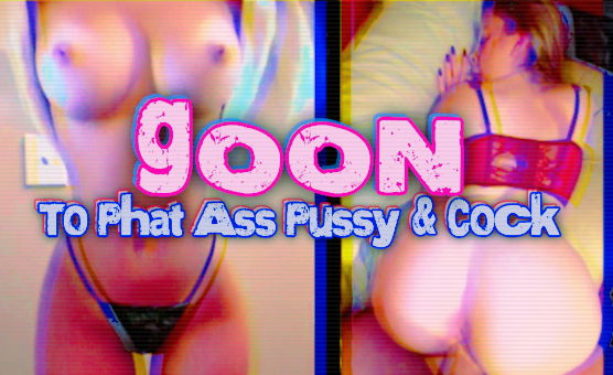 Goon To Phat Ass Pussy And Cock - CiCiSubmissive