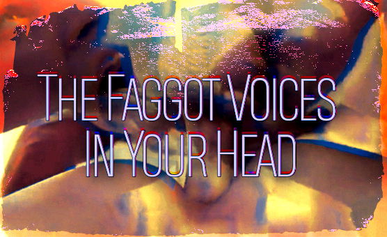 The Faggot Voices In Your Head
