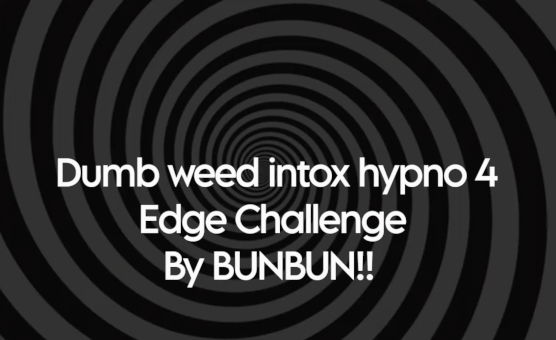 Dumb weed intox hypno 4 - Edge Challenge - By Bunbun