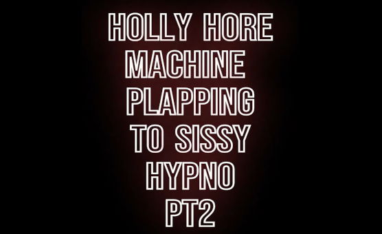 Holly Hore Machine Plapping To Sissy Hypno Pt2