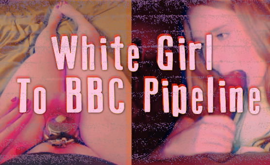 White Girl To BBC Pipeline