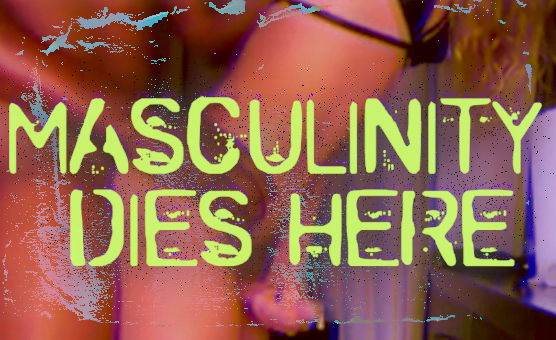 Masculinity Dies Here