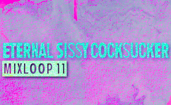 Eternal Sissy Cocksucker Mixloop 11