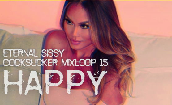 Happy - Eternal Sissy Cocksucker Mixloop 15