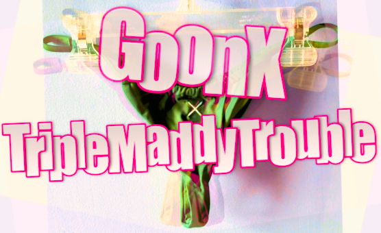 Goon X - Triple Maddy Trouble